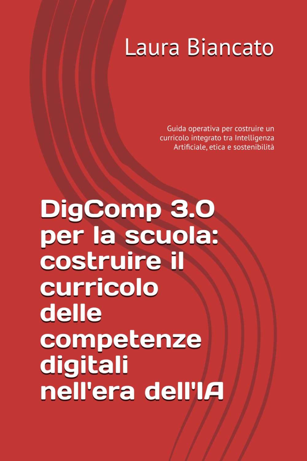DigComp 3.0 per la scuola: costruire il curricolo delle competenze digitali nell'era dell'IA: Guida operativa per costruire un curricolo integrato tra Intelligenza Artificiale, etica e sostenibilità