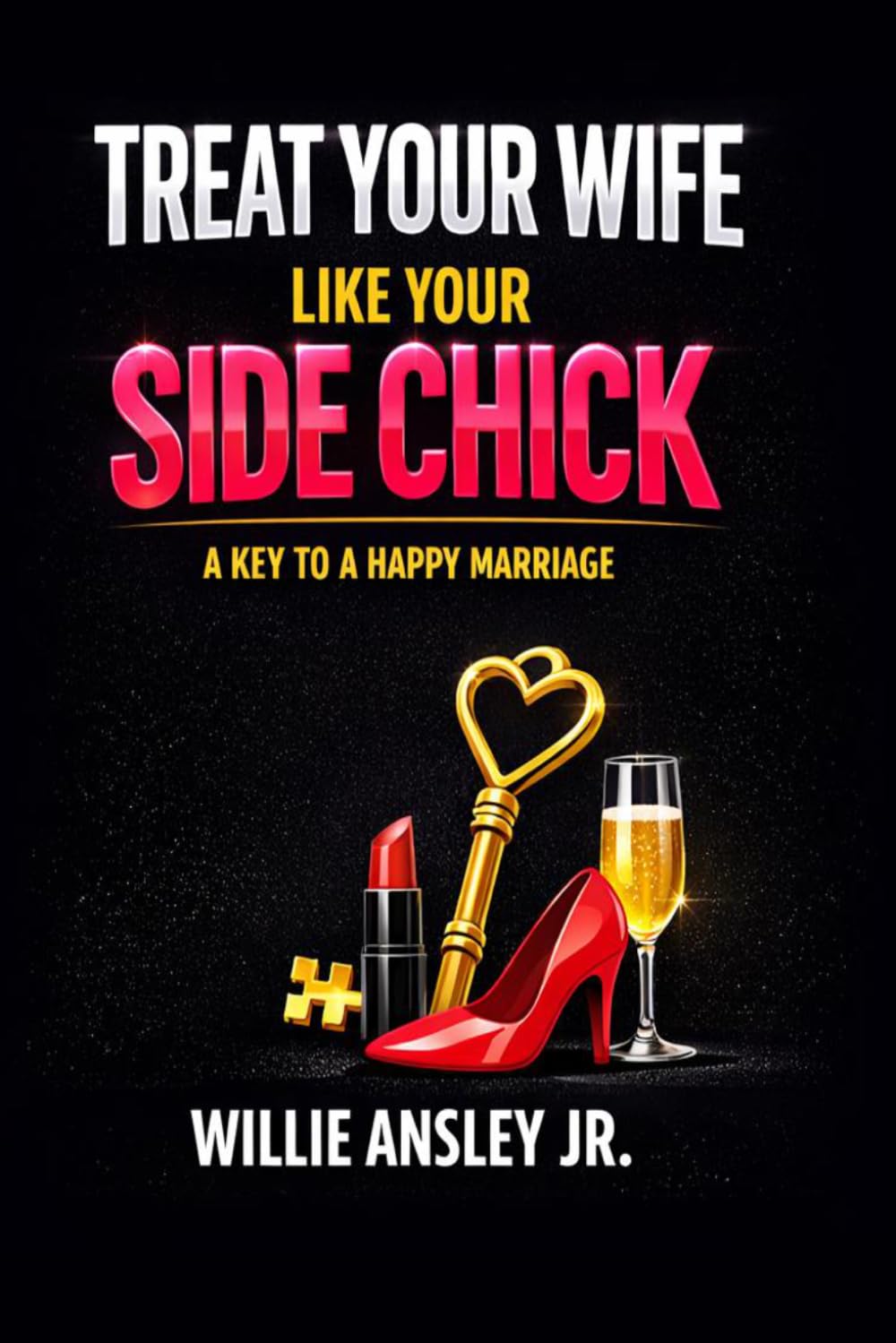 TREAT YOUR WIFE LIKE YOUR SIDE CHICK: A KEY TO A HAPPY MARRIAGE