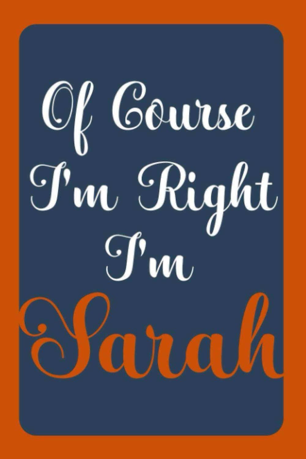 Of Course I'm Right I'm Sarah: Notebook Gift, Sarah name diary gifts, personalized notebook Sarah, Gift Idea for Sarah, 120 Pages