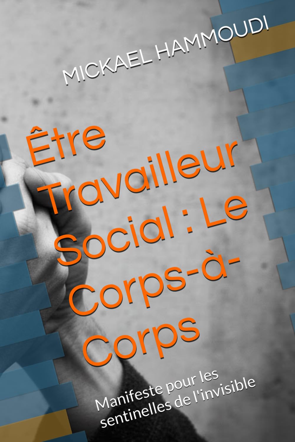 Être Travailleur Social : Le Corps-à-Corps: Manifeste pour les sentinelles de l'invisible