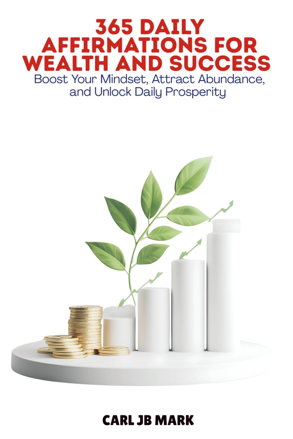 365 DAILY AFFIRMATIONS FOR WEALTH AND SUCCESS: Boost Your Mindset, Attract Abundance, and Unlock Daily Prosperity (The AI Wealth Blueprint Money-Making Mastery Series)