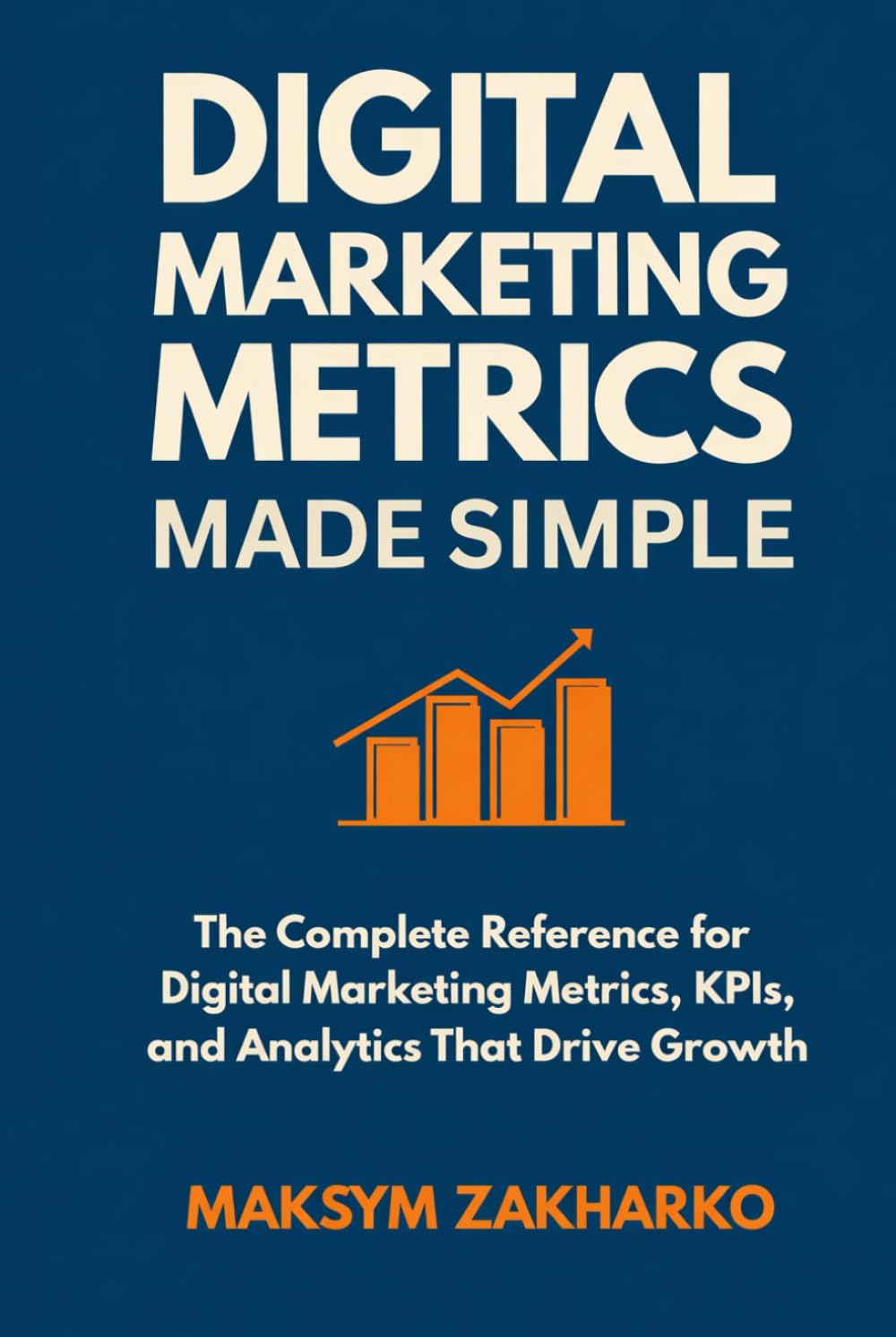 Digital Marketing Metrics Made Simple: The Complete Reference for Digital Marketing Metrics, KPIs, and Analytics That Drive Growth