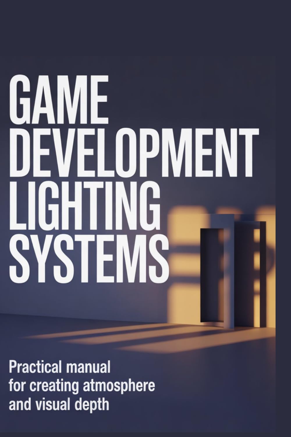 Game Development Lighting Systems: Practical Manual for Creating Atmosphere and Visual Depth