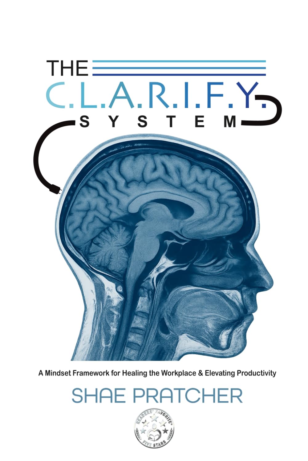 The C.L.A.R.I.F.Y. System: A Mindset Framework for Healing the Workplace & Elevating Productivity (The C.L.A.R.I.F.Y. System™ Series)