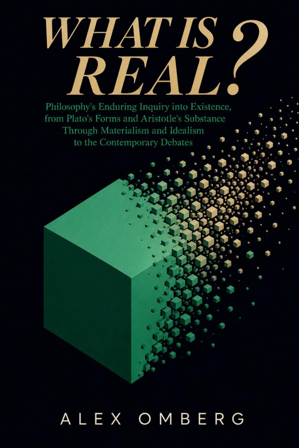 What Is Real?: Philosophy's Enduring Inquiry into Existence, from Plato's Forms and Aristotle's Substance Through Materialism and Idealism to the Contemporary Debates (The Foundations of Philosophy)