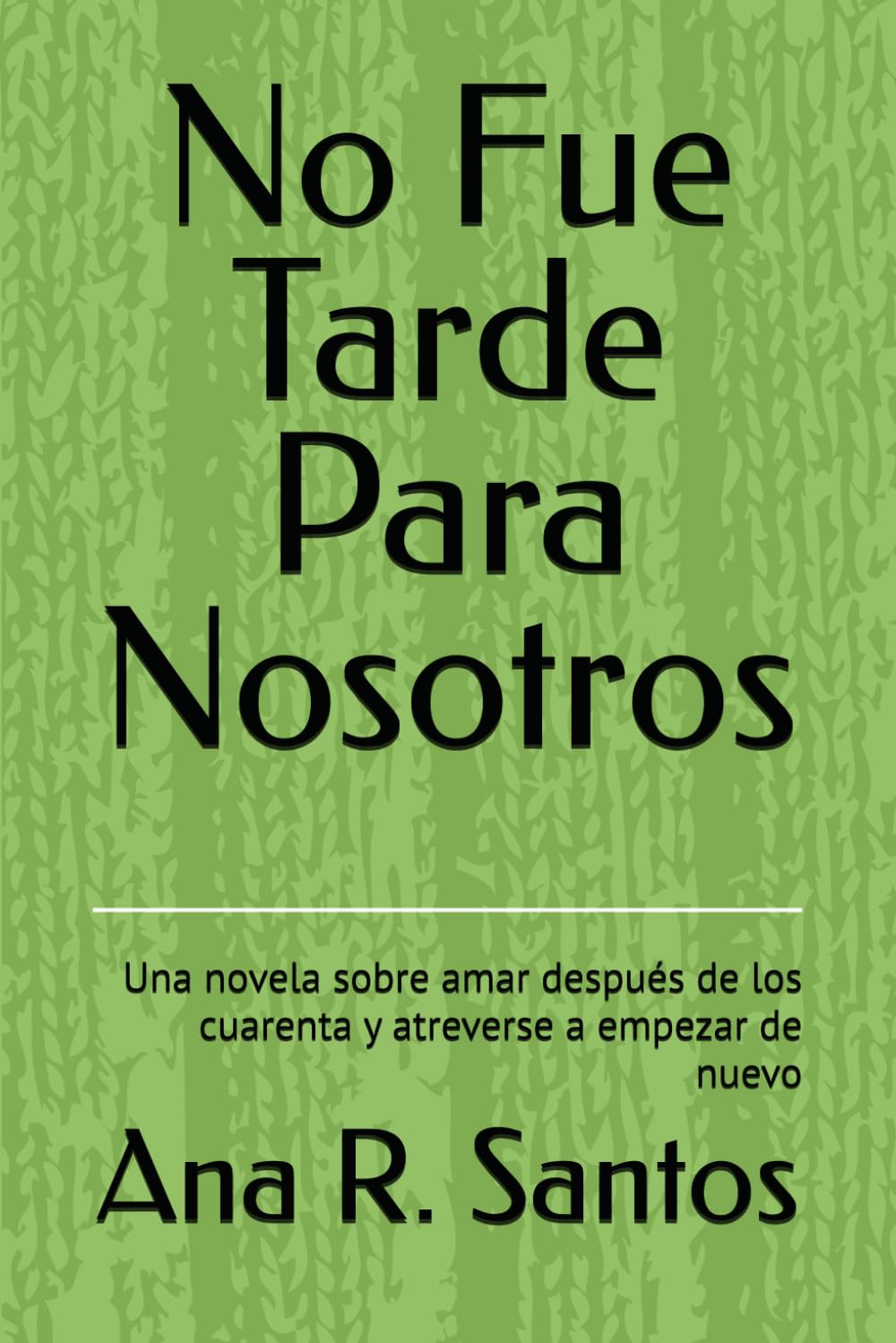 No Fue Tarde Para Nosotros: Una novela sobre amar después de los cuarenta y atreverse a empezar de nuevo