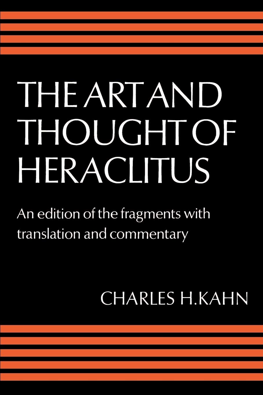 Art and Thought of Heraclitus: A New Arrangement and Translation of the Fragments with Literary and Philosophical Commentary (Edition of the Fragments with Translation and Commentary)