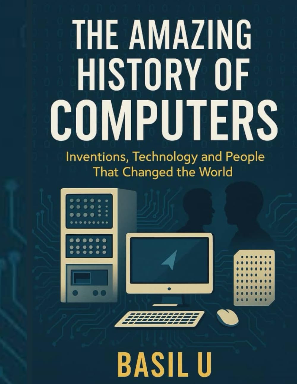 The Amazing History of Computers: Inventions, Technology and People That Changed the World
