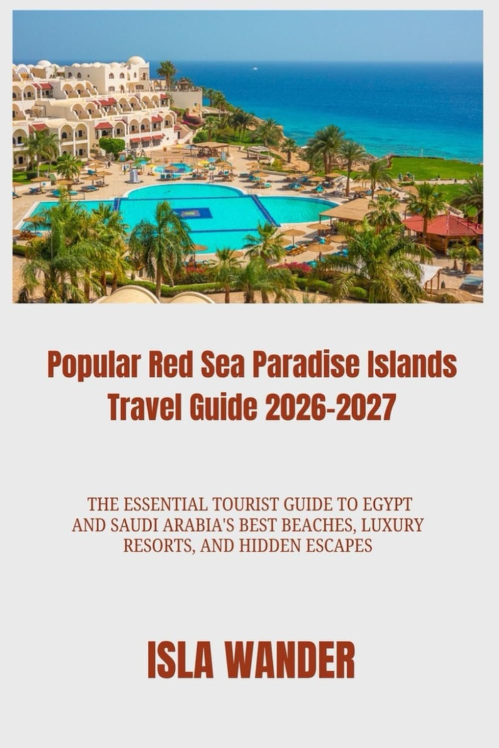 Popular Red Sea Paradise Islands Travel Guide 2026-2027: The Essential Tourist Guide to Egypt and Saudi Arabia's Best Beaches, Luxury Resorts, and Hidden Escapes