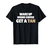 Wake Up Drink Coffee Get a Tan Funny Tanning T-Shirt