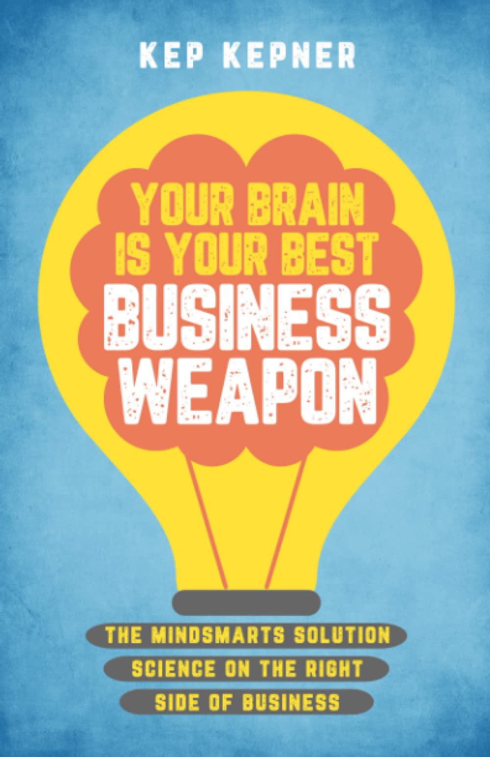Your Brain Is Your Best Business Weapon: The MindSmarts Solution: Science on the Right Side of Business