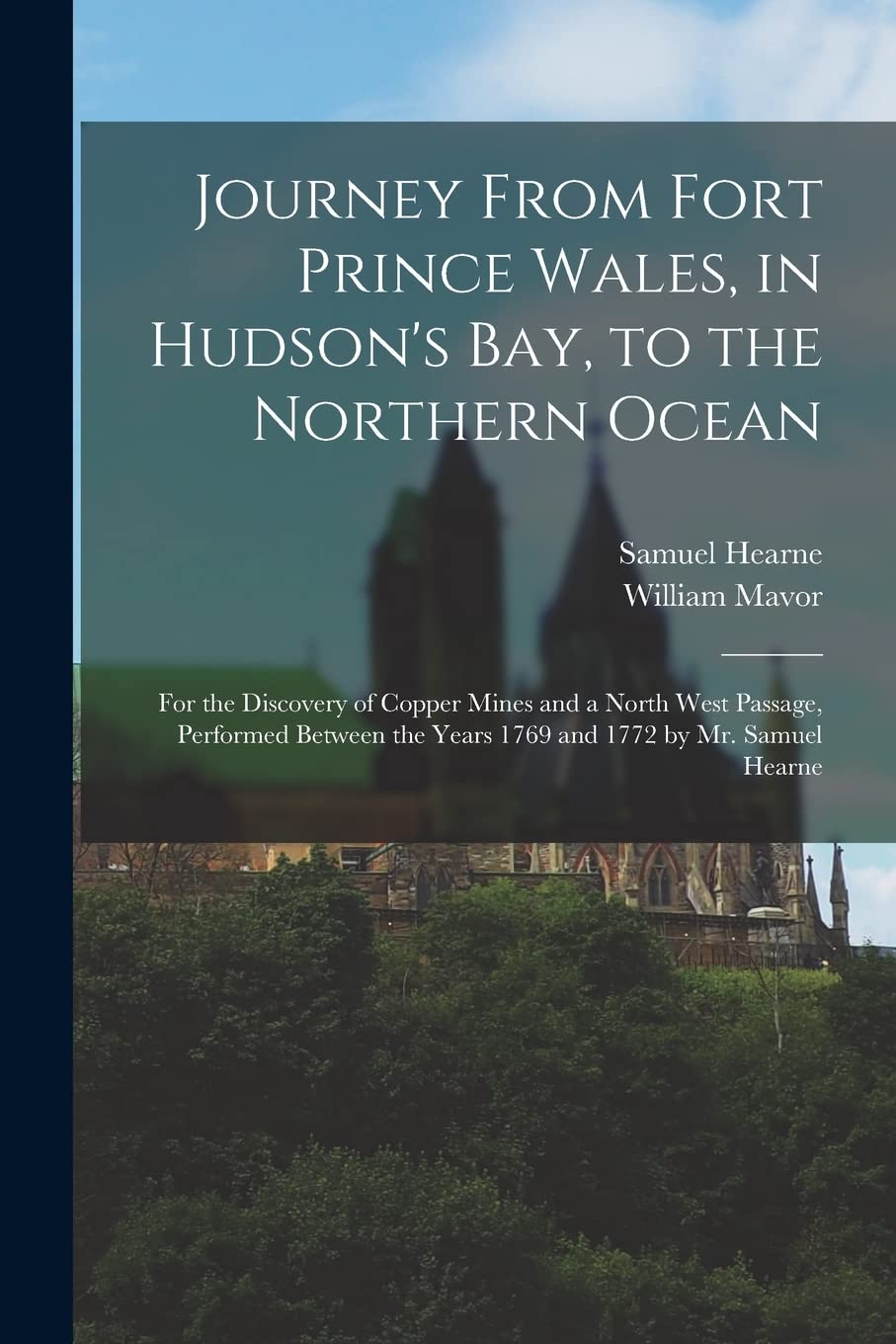 Journey From Fort Prince Wales, in Hudson's Bay, to the Northern Ocean [microform]: for the Discovery of Copper Mines and a North West Passage, ... the Years 1769 and 1772 by Mr. Samuel Hearne
