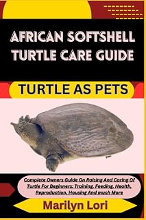 AFRICAN SOFTSHELL TURTLE CARE GUIDE TURTLE AS PETS: Complete Owners Guide On Raising And Caring Of Turtle For Beginners: Training, Feeding, Health, Reproduction, Housing And much More