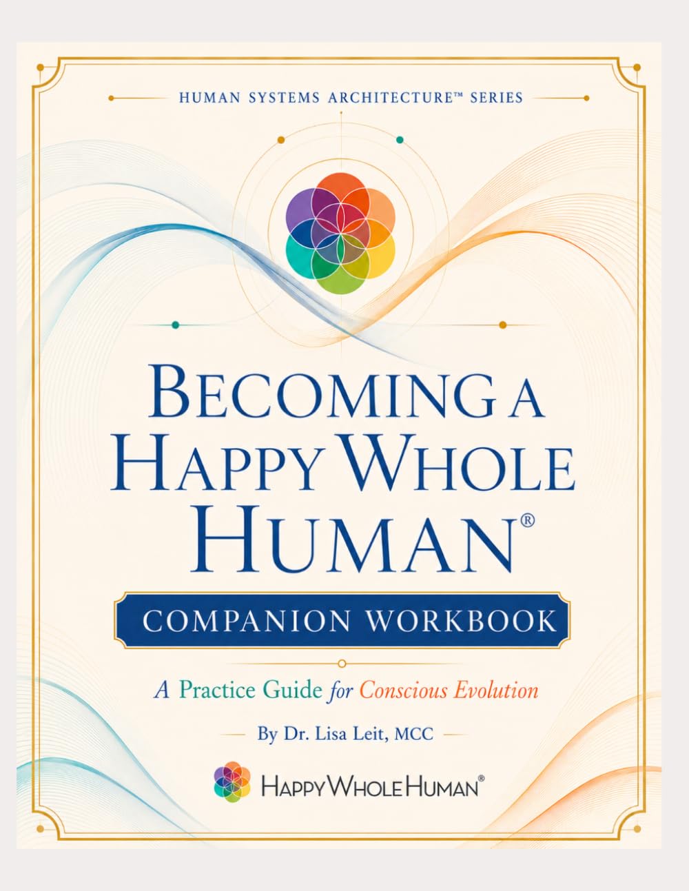 Becoming a Happy Whole Human®: The Companion Workbook: A Practice Guide for Conscious Evolution (The Human Systems Architecture™ Series)