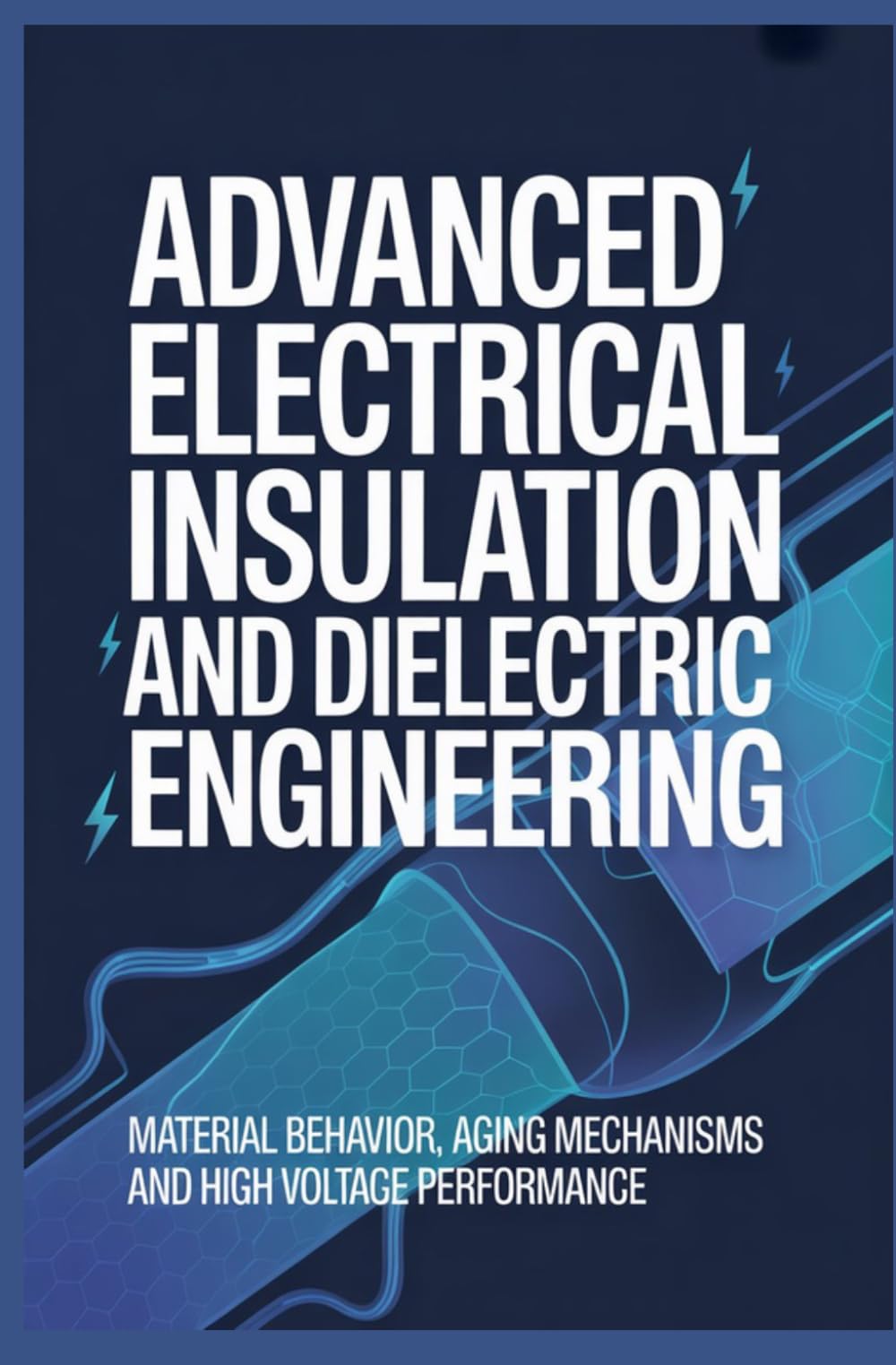 ADVANCED ELECTRICAL INSULATION AND DIELECTRIC ENGINEERING: Material Behavior Aging Mechanisms and High Voltage Performance