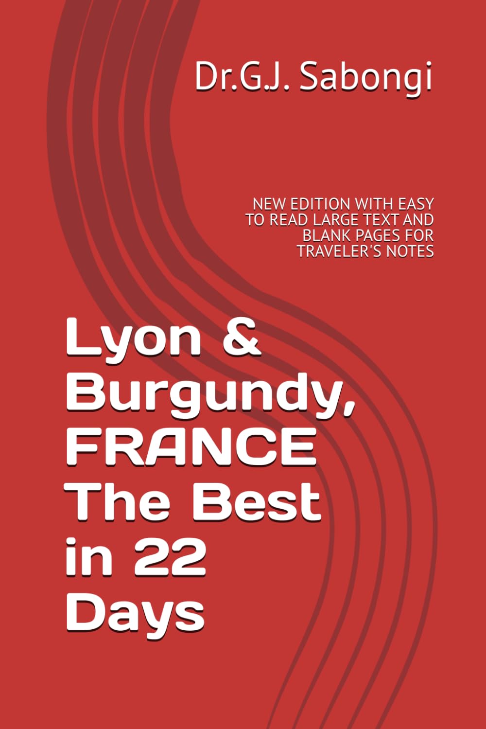 Lyon & Burgundy, FRANCE The Best in 22 Days: NEW EDITION WITH EASY TO READ LARGE TEXT AND BLANK PAGES FOR TRAVELER'S NOTES