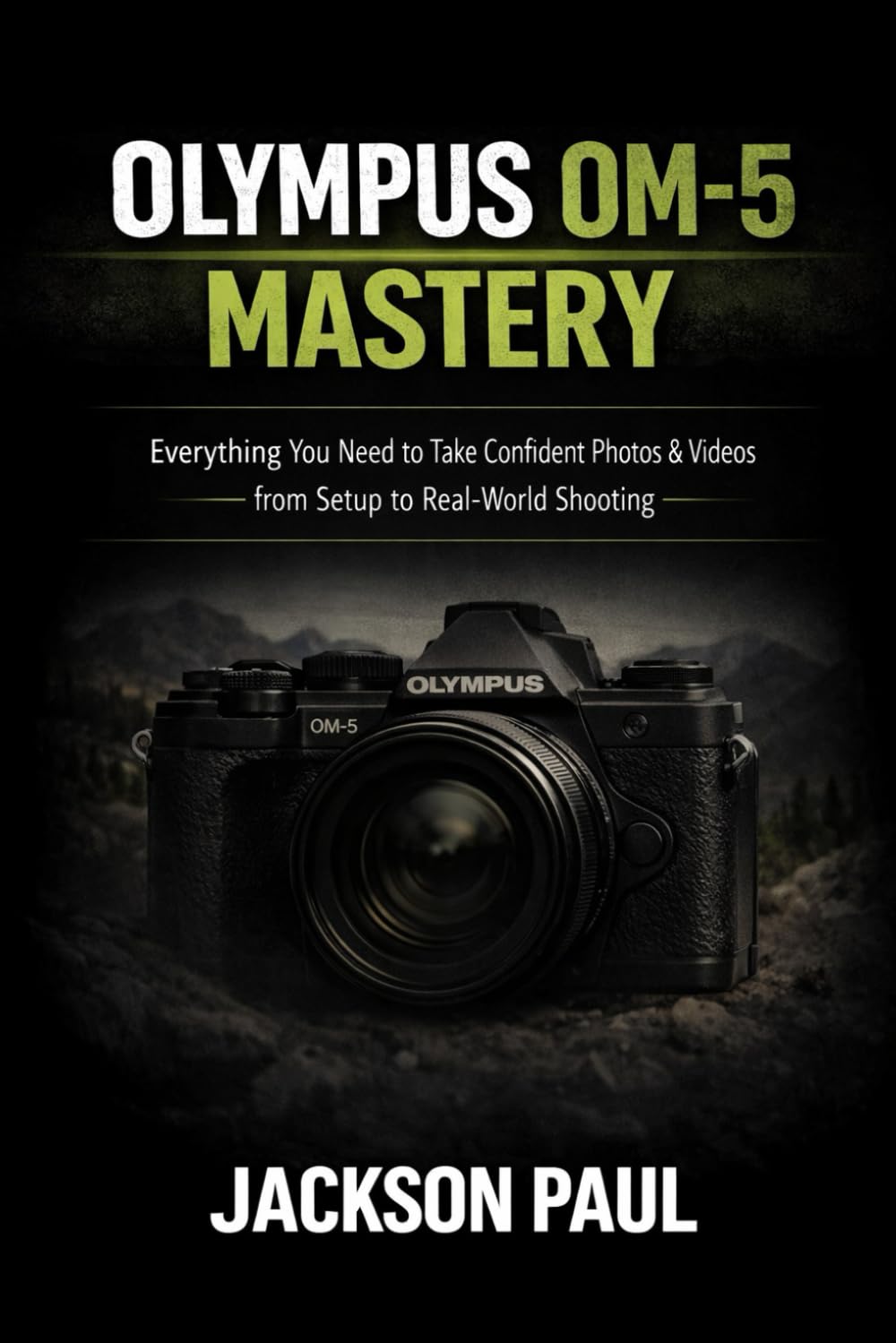 OLYMPUS OM-5 MASTERY: Everything You Need to Take Confident Photos & Videos — From Setup to Real-World Shooting