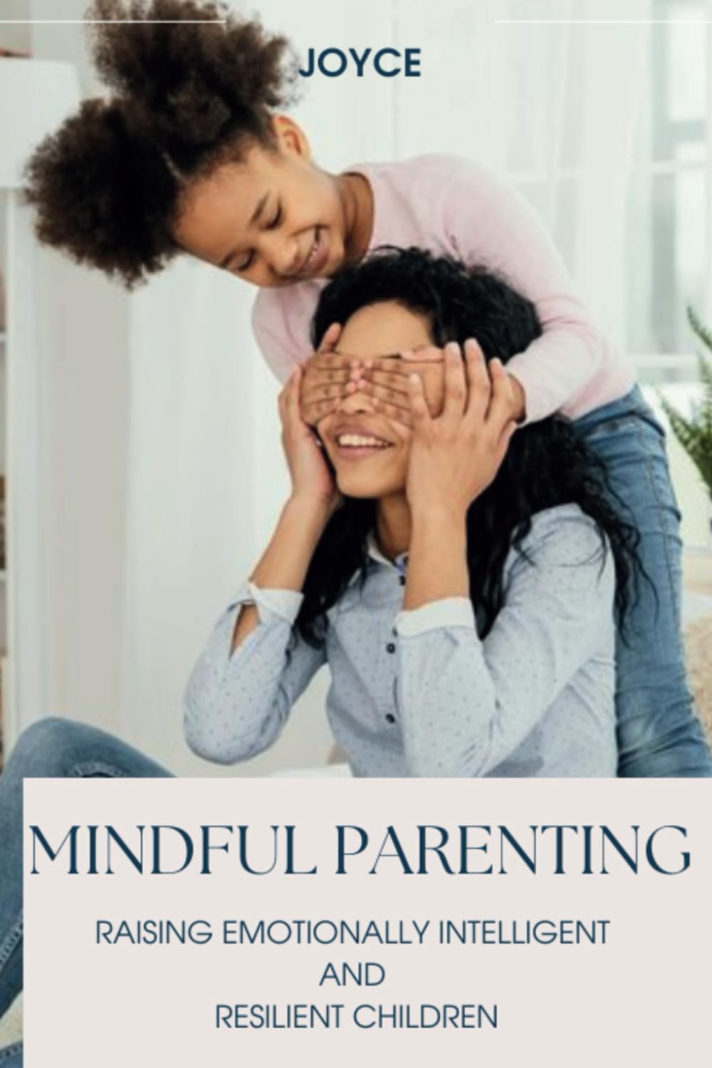 MINDFUL PARENTING: RAISING EMOTIONALLY INTELLIGENT AND RESILIENT CHILDREN