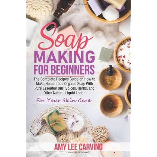 Soap Making For Beginners: The Complete Recipes Guide on How to Make Homemade Organic Soap With Pure Essential Oils, Spices ,Herbs, and Other Natural Liquid Lotion For Your Skin Care