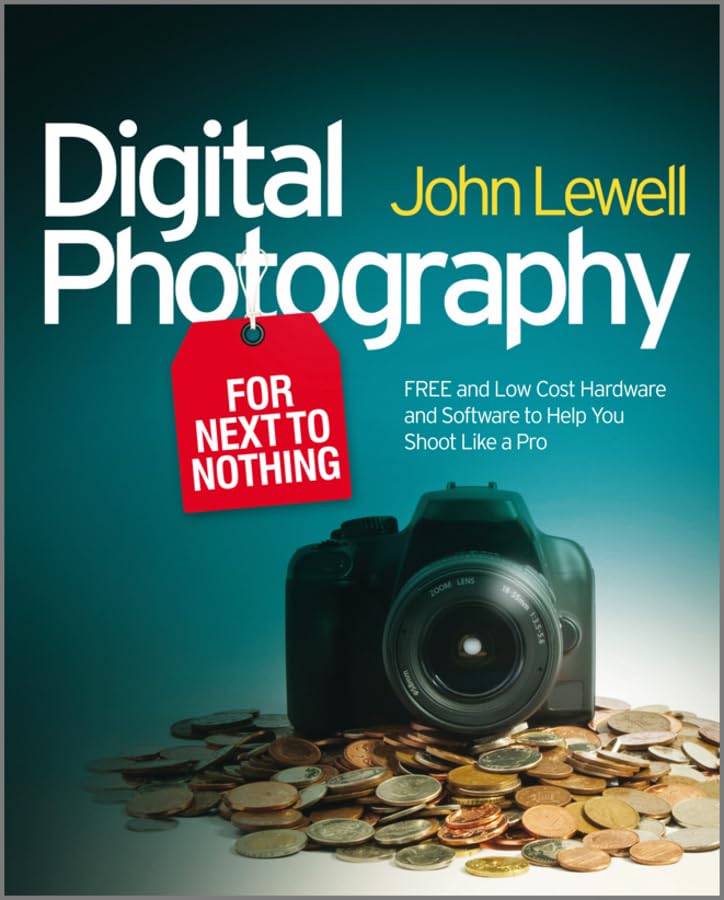 Digital Photography for Next to Nothing: Free and Low Cost Hardware and Software to Help You Shoot...