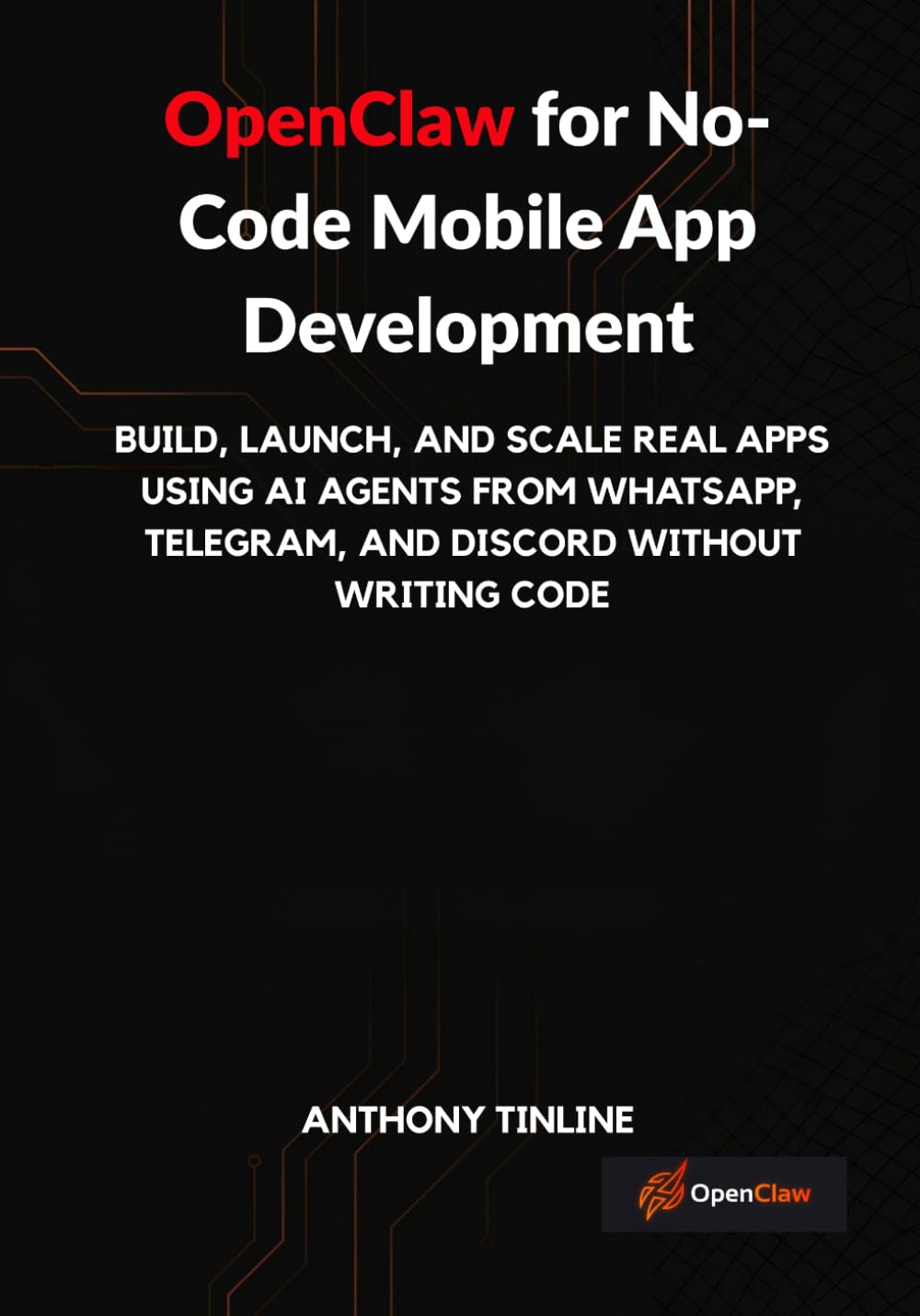 OpenClaw for No-Code Mobile App Development: Build, Launch, and Scale Real Apps Using AI Agents from WhatsApp, Telegram, and Discord Without Writing Code