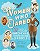 Women Who Dared: 52 Stories of Fearless Daredevils, Adventurers, and Rebels