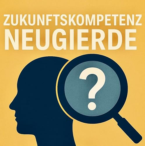 #158 Zukunftskompetenz Neugierde- Mache dich mit einer Haltung der Neugierde unersetzbar und spannend.