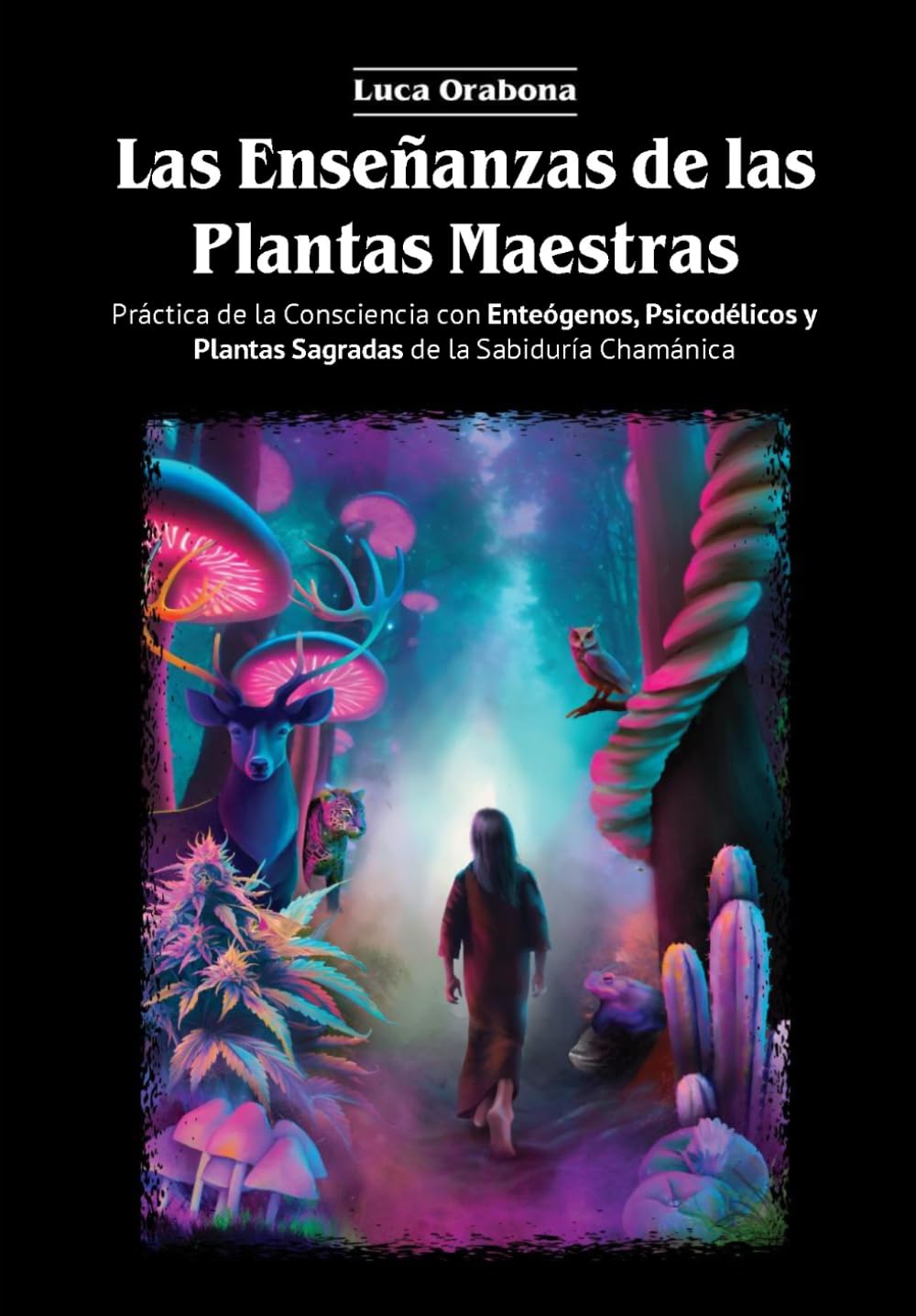 Las Enseñanzas de las Plantas Maestras: Práctica de la Consciencia con Enteógenos, Psicodélicos y Plantas Sagradas de la Sabiduría Chamánica