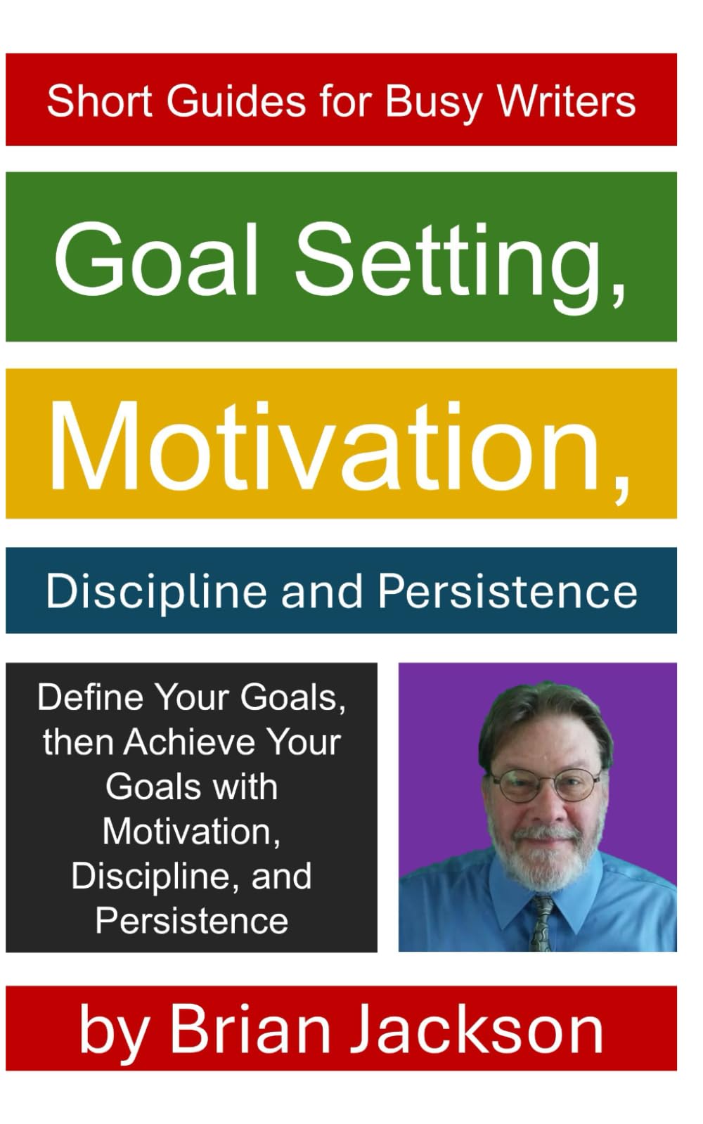 Goal Setting, Motivation, Discipline and Persistence: 11 (Short Guides for Busy Writers)