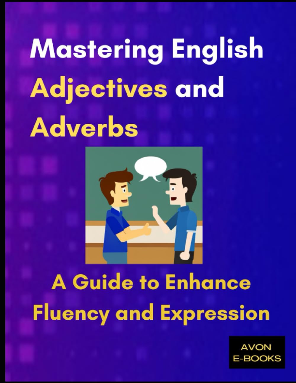 Mastering English Adjectives and Adverbs: A Guide to Enhance Fluency and Expression: A Guide to Enhance Fluency and Expression