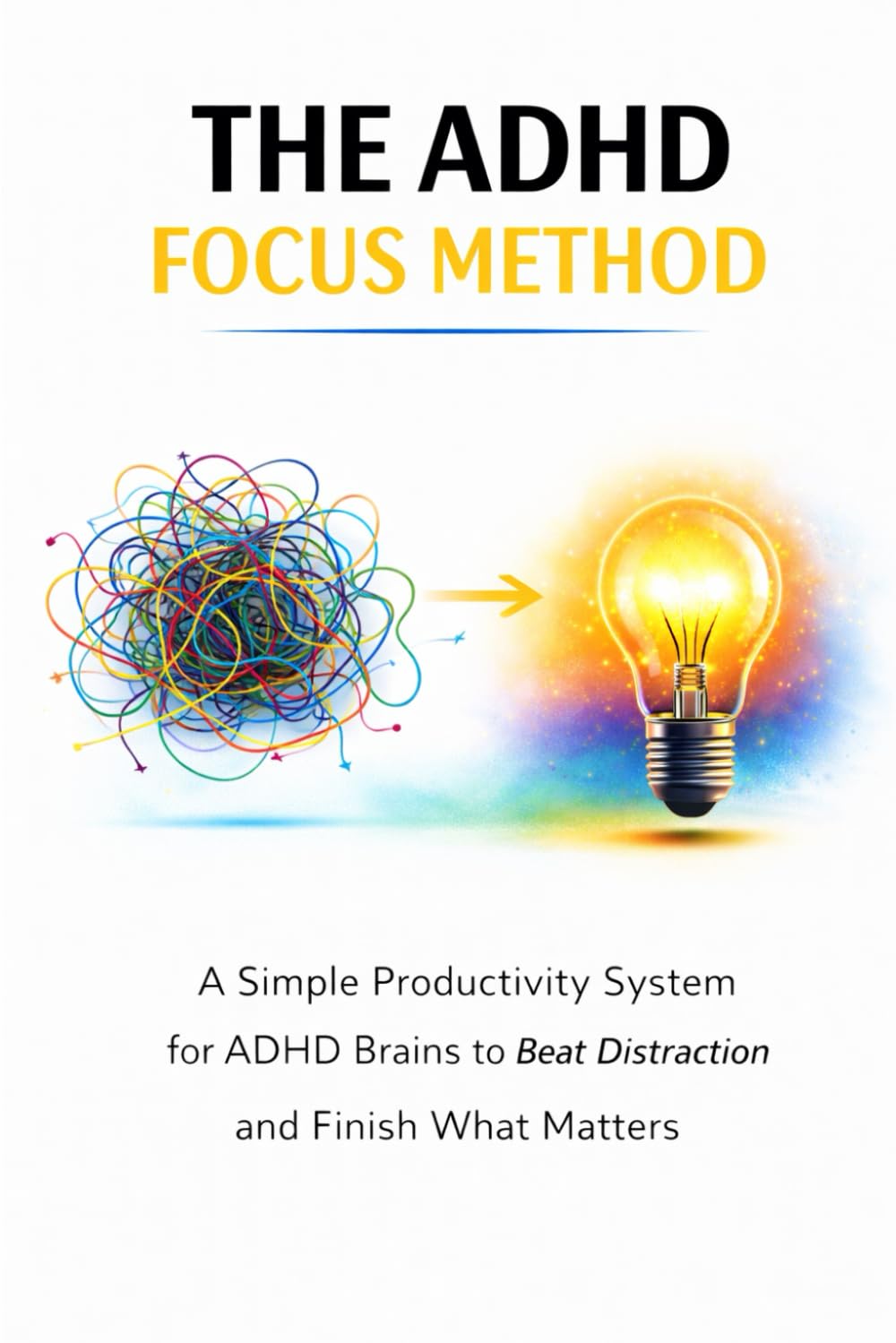 The ADHD Focus Method: A Simple Productivity System for ADHD Brains to Beat Distraction and Finish What Matters