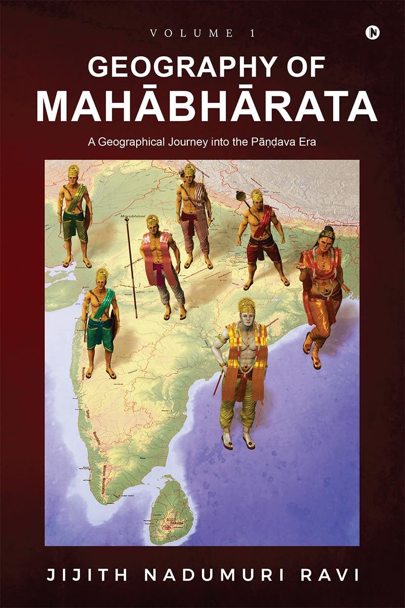 The Geography of Mahabharata: Volume 1 : A Geographical Journey into the Pandava-Era