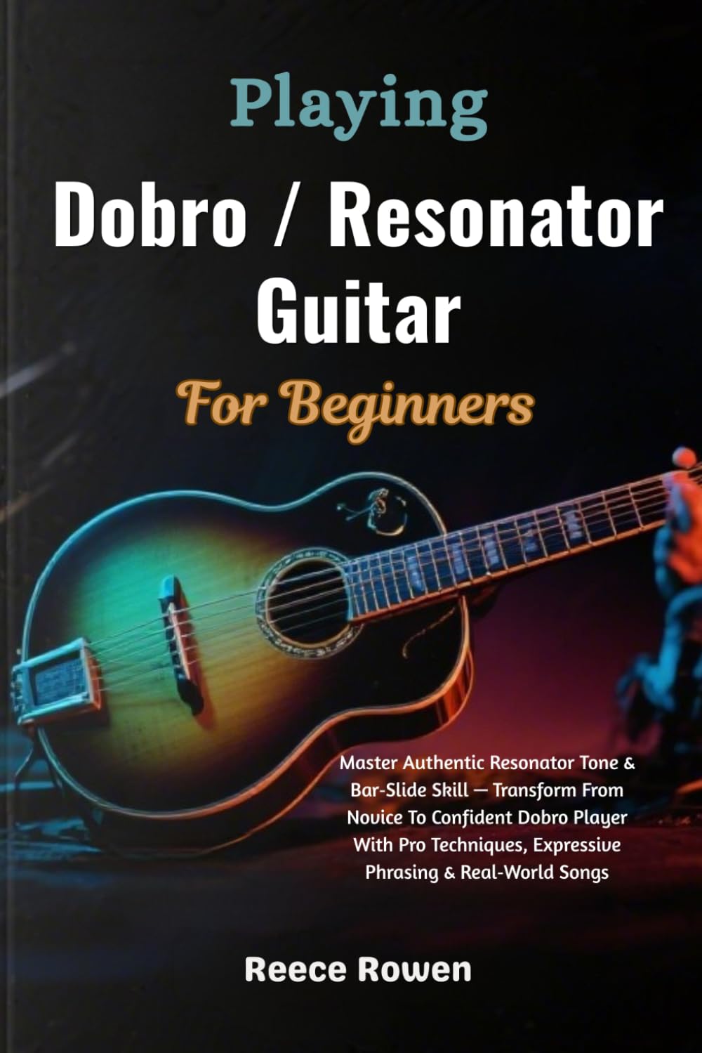 Playing Dobro / Resonator Guitar For Beginners: Master Authentic Resonator Tone & Bar‑Slide Skill — Transform From Novice To Confident Dobro Player ... Expressive Phrasing & Real‑World Songs