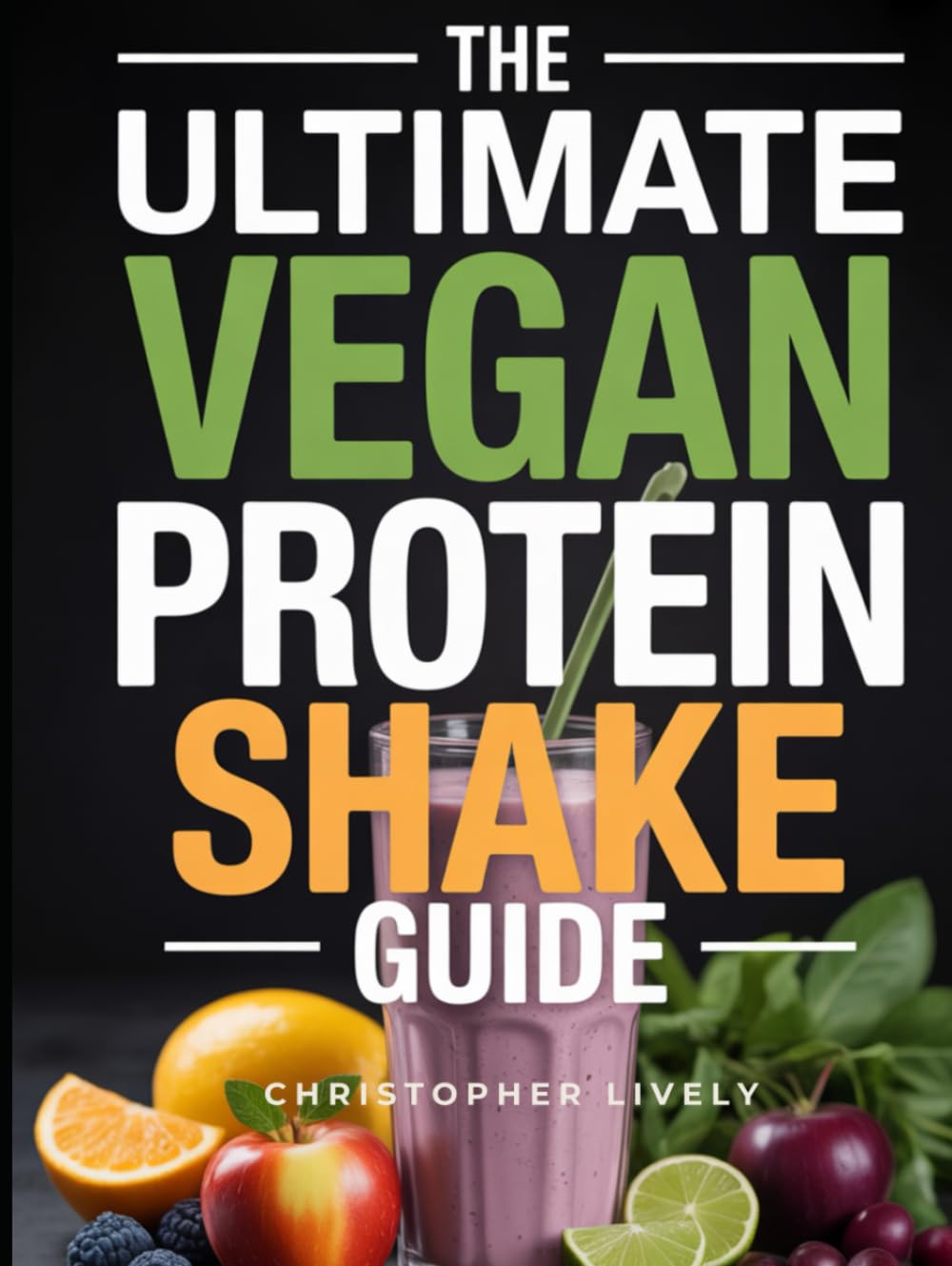 The Ultimate Vegan Protein Shake Guide: Mastery of Nutritious & Tasty Protein Shakes is Critical for Vegan Success