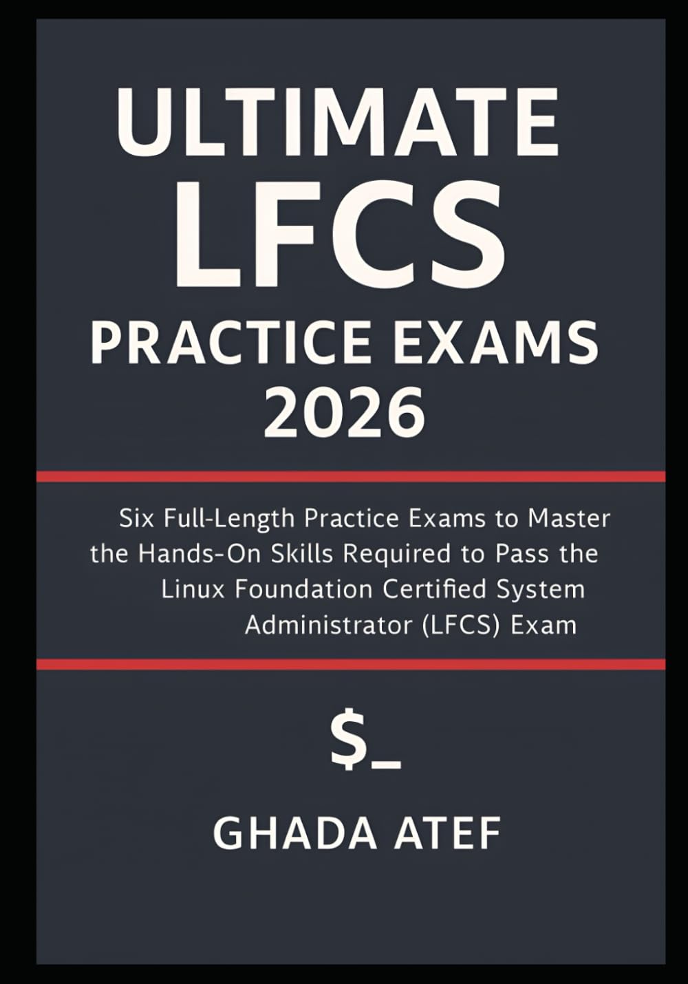 Ultimate LFCS Practice Exams 2026: Six Full-Length Practice Exams to Master the Hands-On Skills Required to Pass the Linux Foundation Certified System ... (LFCS) Exam (The Linux Mastery Series)