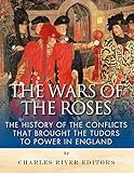 The Wars of the Roses: The History of the Conflicts that Brought the Tudors to Power in England