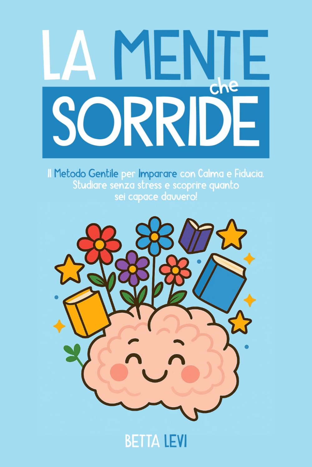 LA MENTE CHE SORRIDE: Il metodo gentile per imparare con calma e fiducia - Studiare senza stress e scoprire quanto sei capace davvero