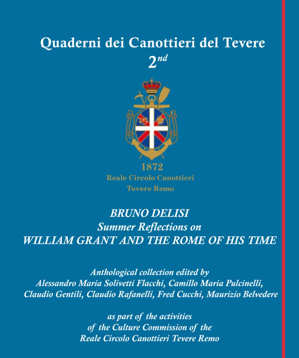 BRUNO DELISI Summer Reflections on WILLIAM GRANT AND THE ROME OF HIS TIME (I QUADERNI DEI CANOTTIERI DEL TEVERE)