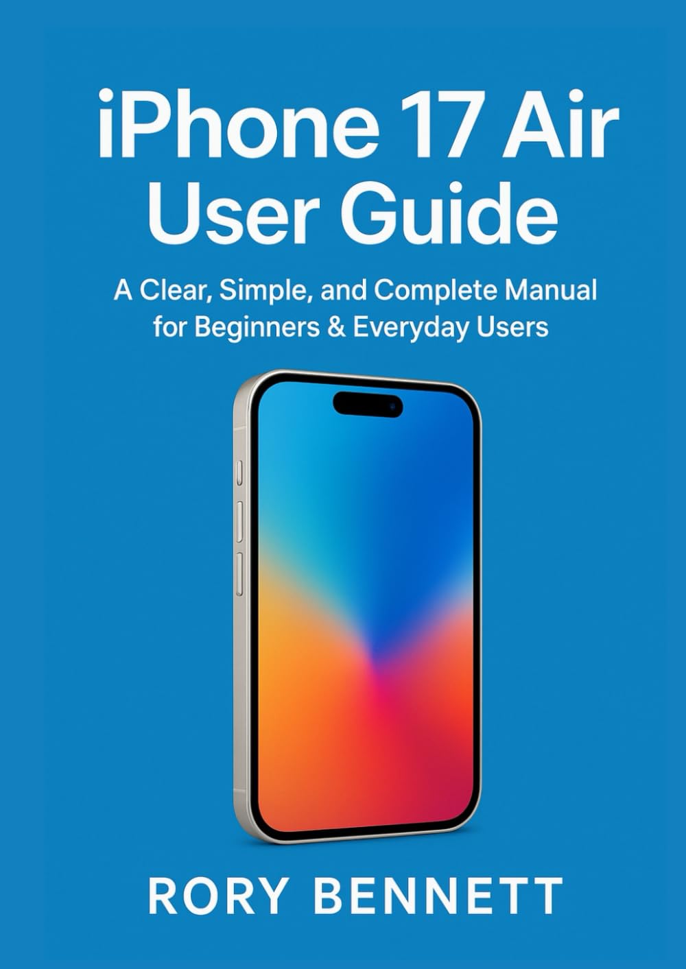 iPhone 17 Air User Guide: A Clear, Simple, and Complete Manual for Beginners & Everyday Users