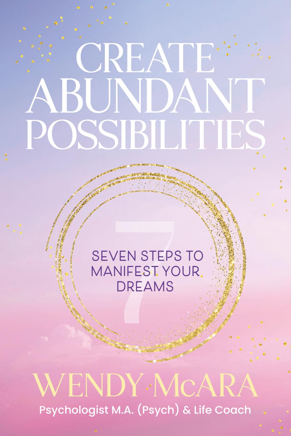 Create Abundant Possibilities: Seven steps to manifest your dreams