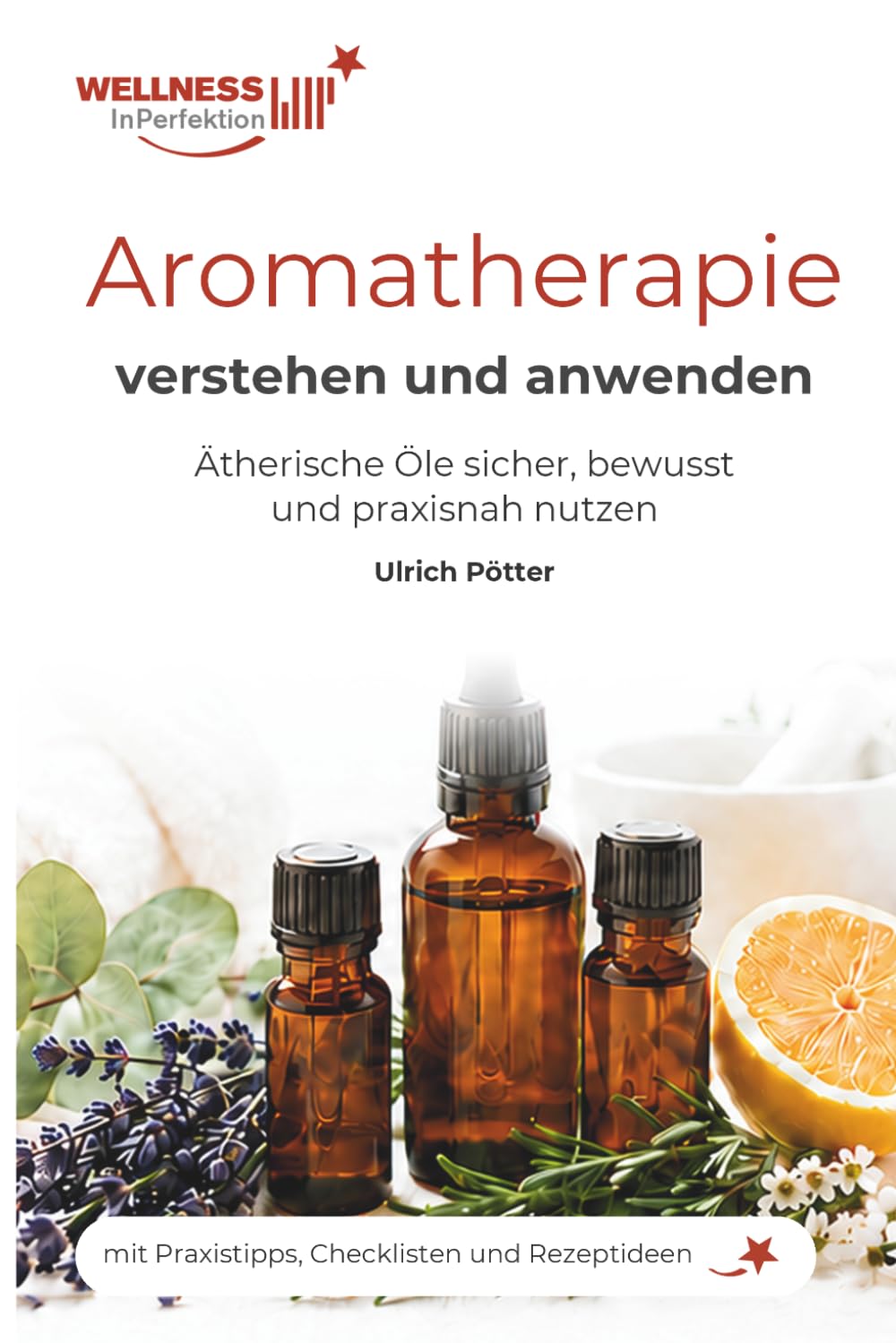 Aromatherapie verstehen und anwenden: Ätherische Öle sicher, bewusst und praxisnah für Wohlbefinden, Entspannung und Alltag nutzen (WellnessInPerfektion Fachbücher)