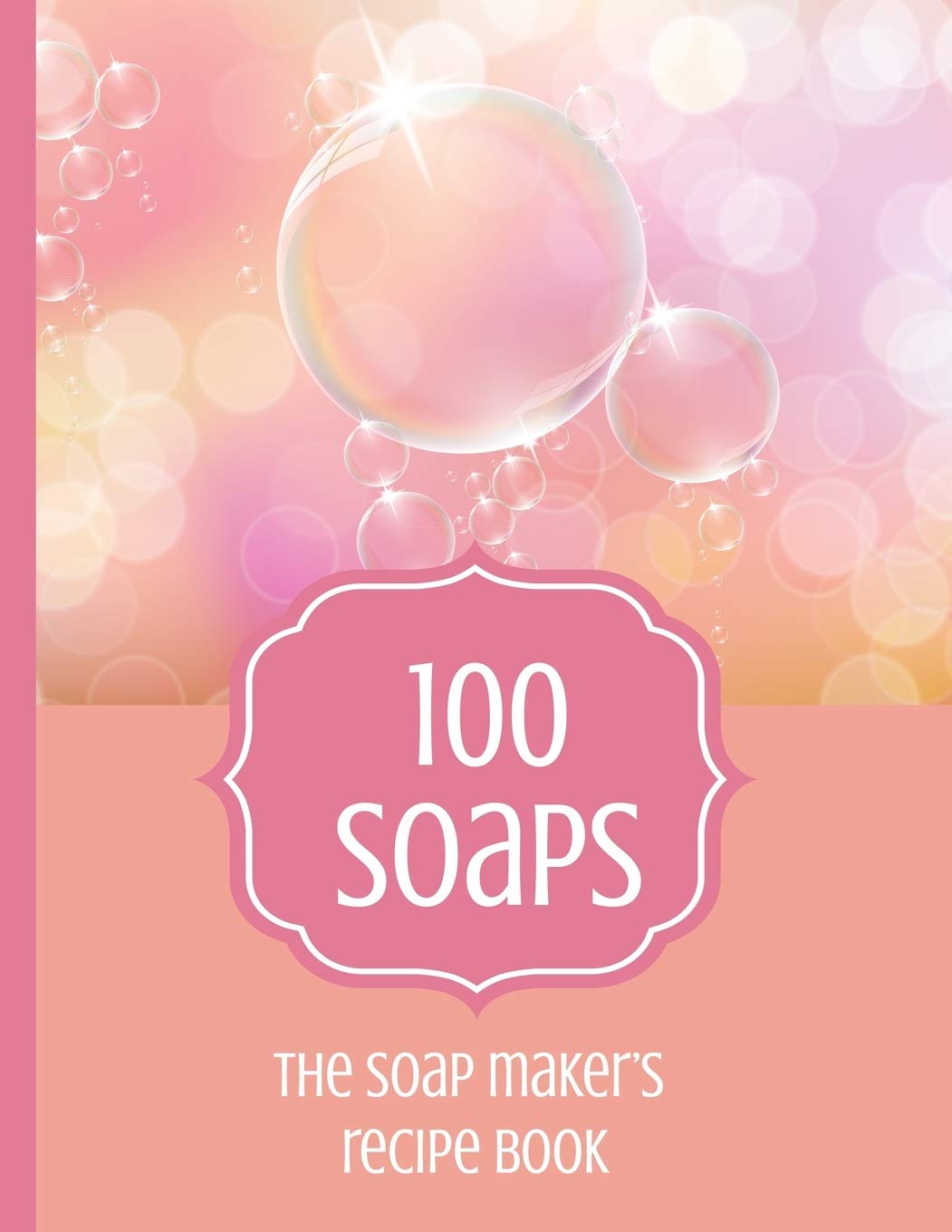 100 Soaps The Soap Maker's Recipe Book: Soapmaker's journal to record 100 handmade soap recipes. Record soap making ingredients, method and notes for