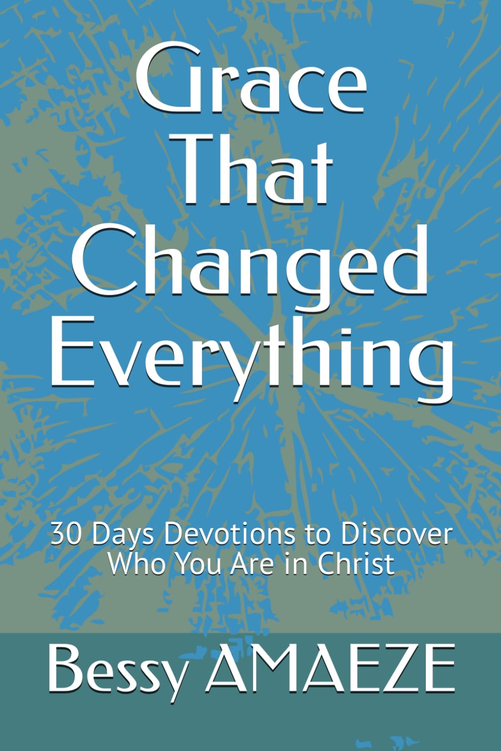 Grace That Changed Everything: 30 Days Devotions to Discover Who You Are in Christ