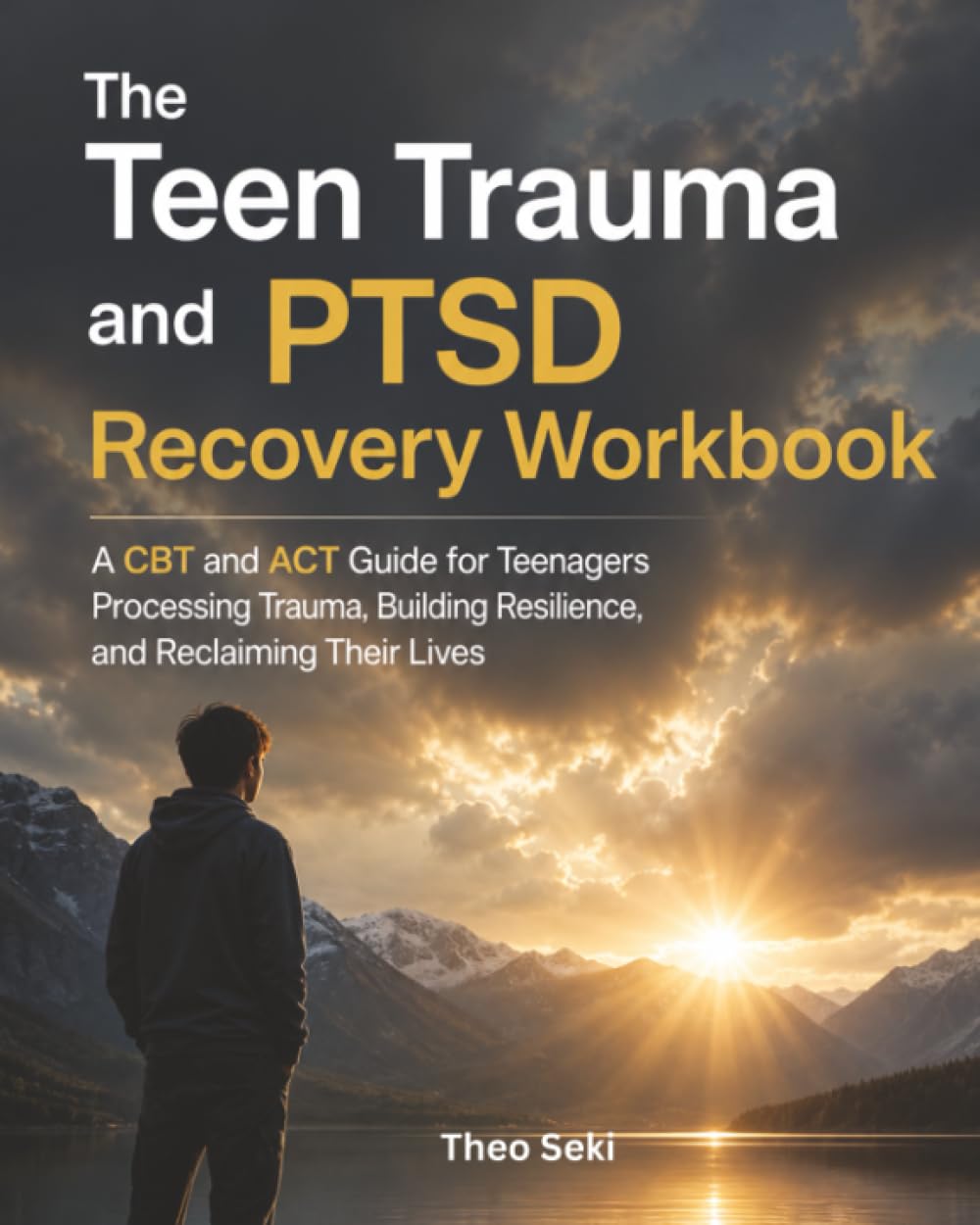 The Teen Trauma and PTSD Recovery Workbook: A CBT and ACT Guide for Teenagers Processing Trauma, Building Resilience, and Reclaiming Their Lives