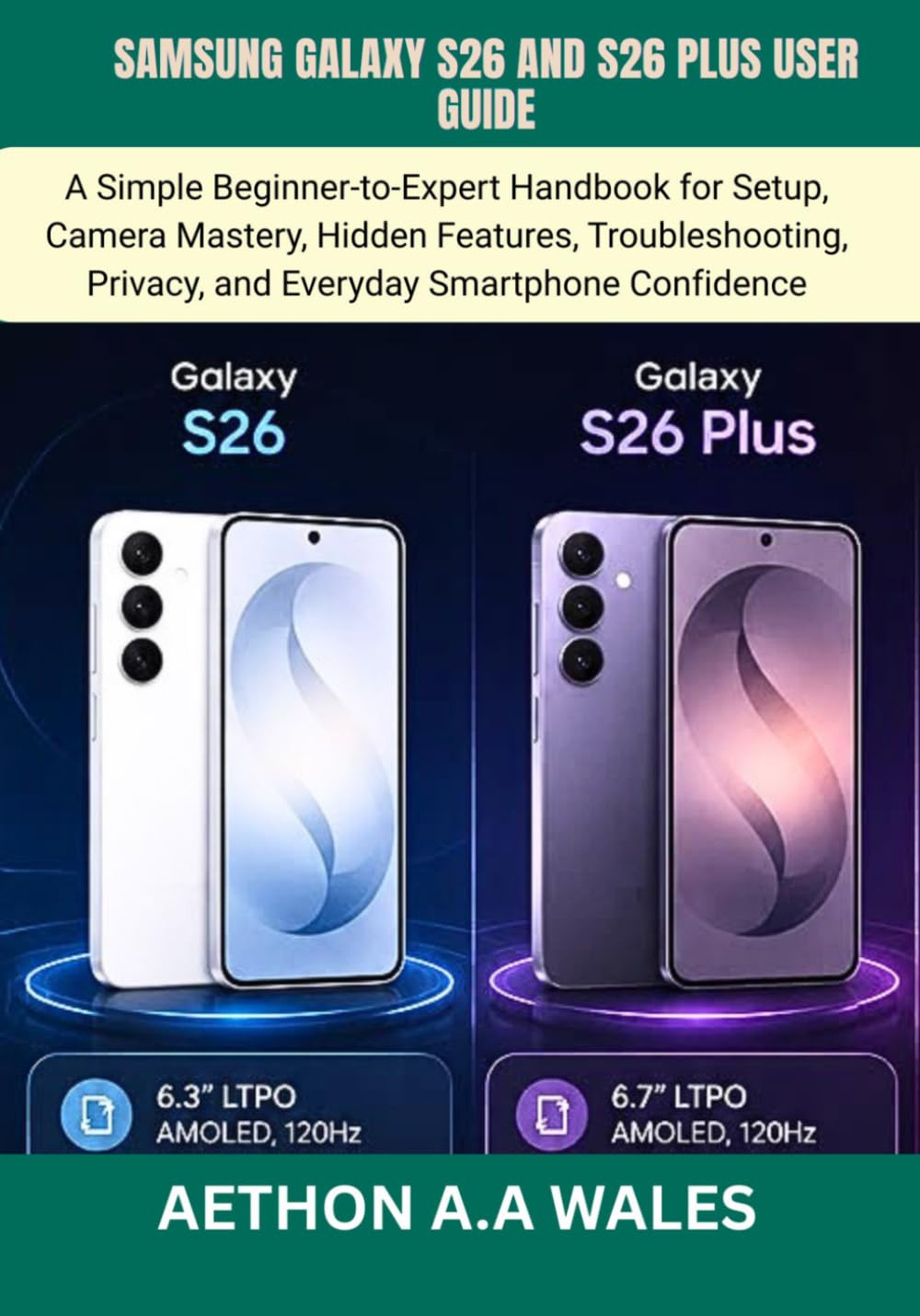 SAMSUNG GALAXY S26 AND S26 PLUS USER GUIDE: A Simple Beginner-to-Expert Handbook for Setup, Camera Mastery, Hidden Features, Troubleshooting, Privacy, and Everyday Smartphone Confidence