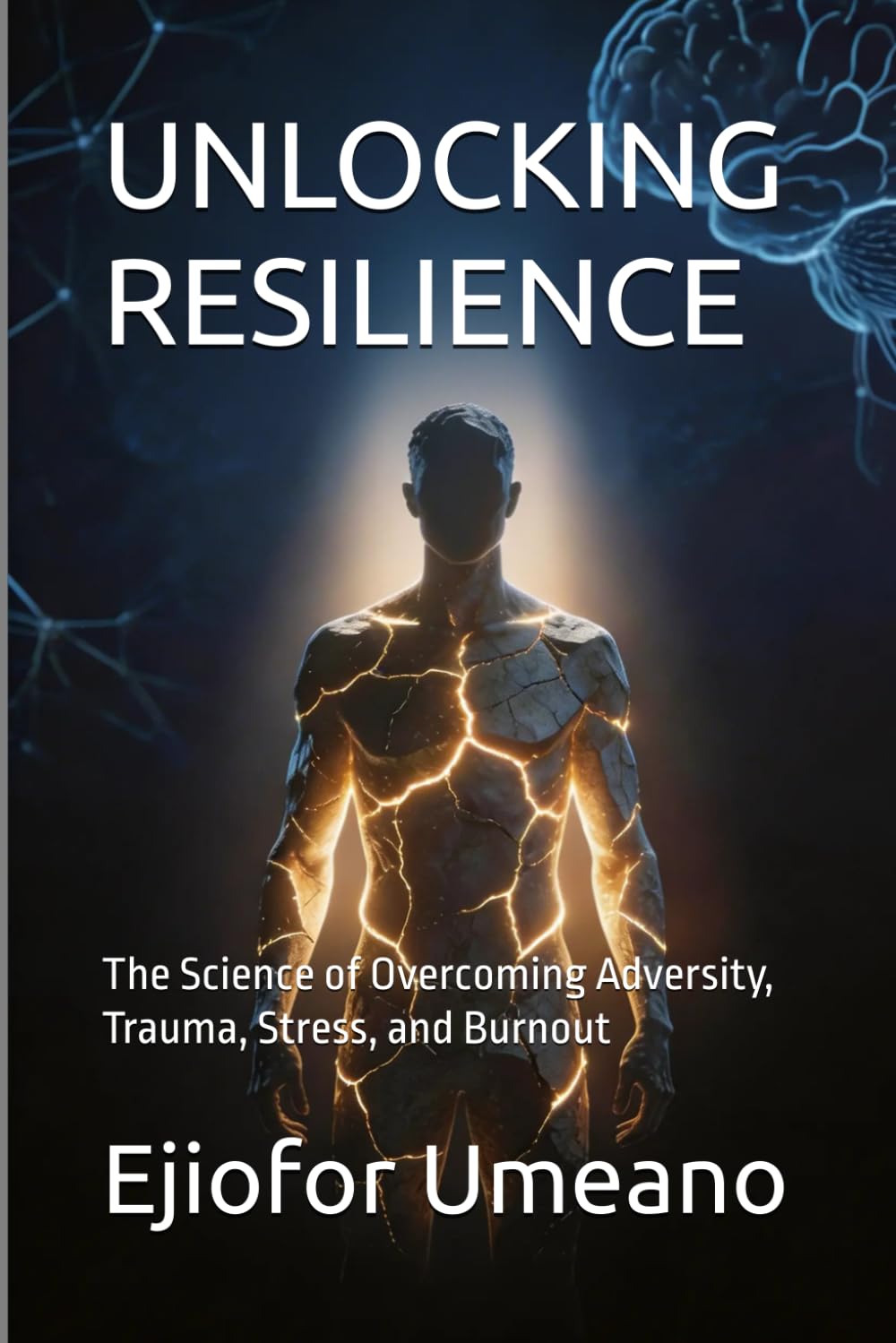UNLOCKING RESILIENCE: The Science of Overcoming Adversity, Trauma, Stress, and Burnout