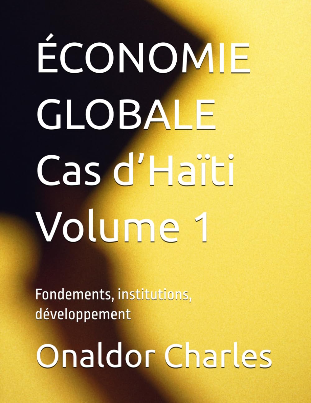 ÉCONOMIE GLOBALE Cas d’Haïti Volume 1: Fondements, institutions, développement
