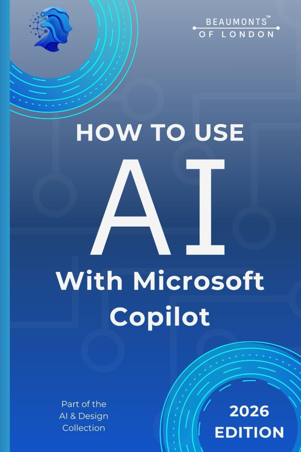 How To Use AI With Microsoft Copilot: Practical Guidance for Writing, Planning, Organisation, and Responsible Everyday Work (Beaumonts - AI & Design)