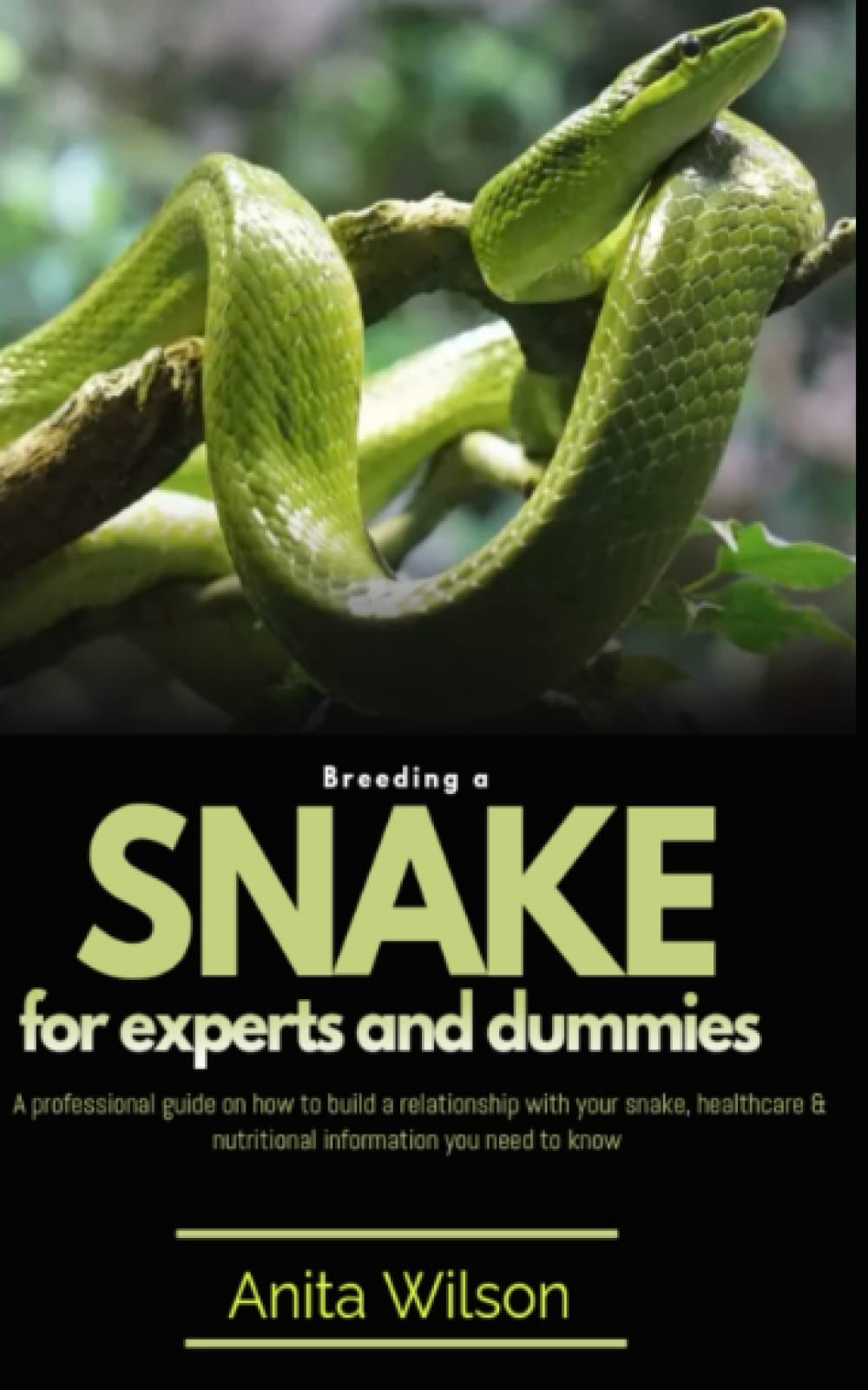 Breeding a Snake for Experts and Dummies: A Professional Guide on How to Build a Relationship With Your Snake, Healthcare and Nutritional Information You Need to Know