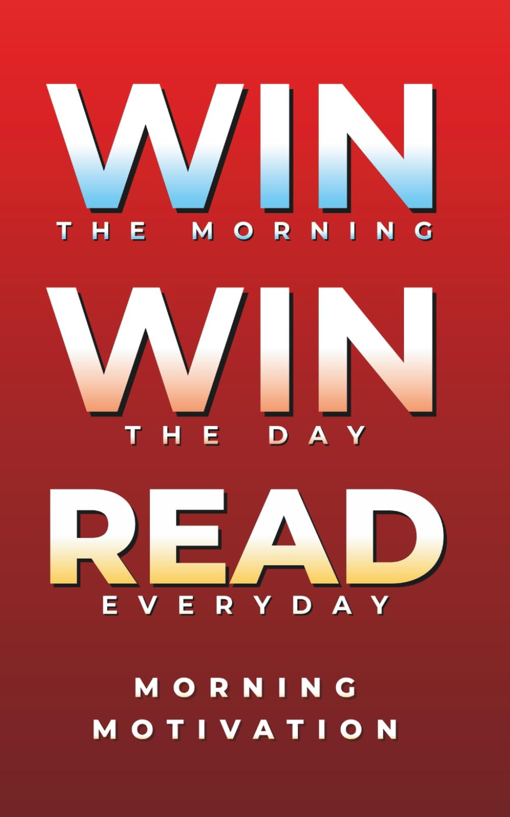 Win the Morning, Win the Day, Read Every Day: MORNING MOTIVATION - Daily Motivational Quotes and Morning Reflections for Success, Focus, and Positive ... to Start Your Day Strong: 1 (Self Help Books)